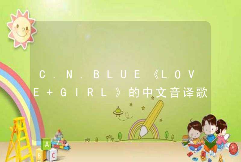 C.N.BLUE《LOVE GIRL》的中文音译歌词,第1张