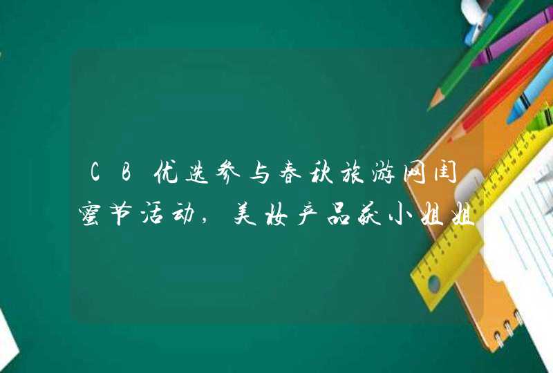 CB优选参与春秋旅游网闺蜜节活动,美妆产品获小姐姐青睐,第1张