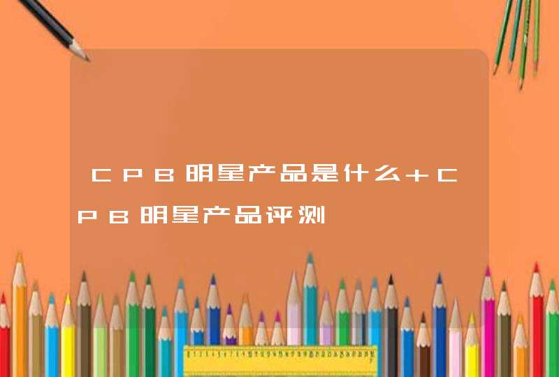 CPB明星产品是什么 CPB明星产品评测,第1张