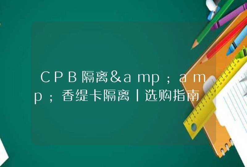 CPB隔离&amp;香缇卡隔离|选购指南,第1张