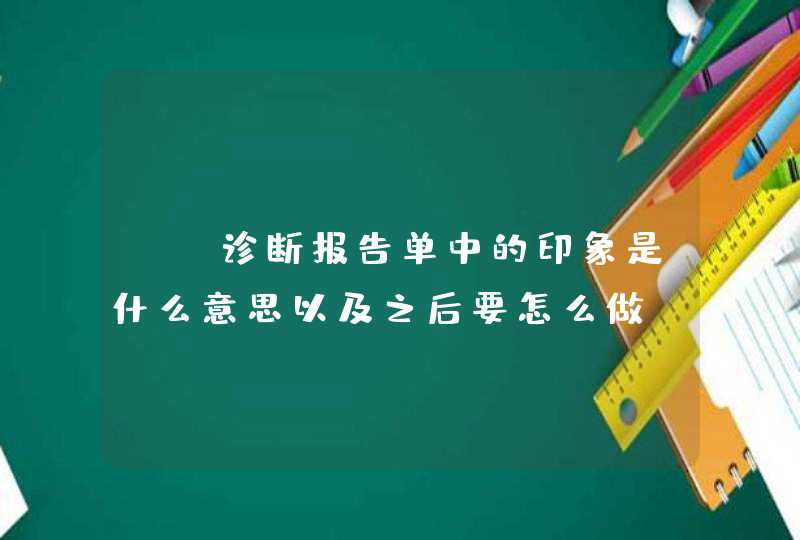 CT诊断报告单中的印象是什么意思以及之后要怎么做,第1张