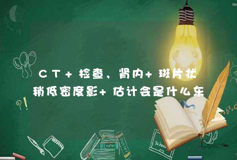 CT 检查，肾内 斑片状稍低密度影 估计会是什么东西啊！,第1张