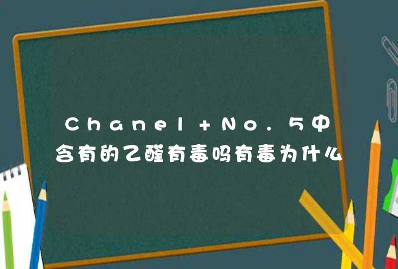 Chanel No.5中含有的乙醛有毒吗有毒为什么还要用!!,第1张