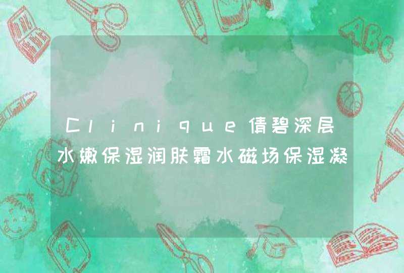 Clinique倩碧深层水嫩保湿润肤霜水磁场保湿凝露和倩碧深层水嫩保湿润肤霜水磁场保湿凝露是一个东西吗,第1张