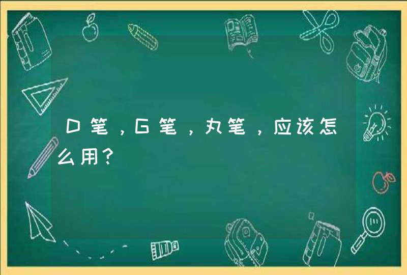 D笔，G笔，丸笔，应该怎么用?,第1张