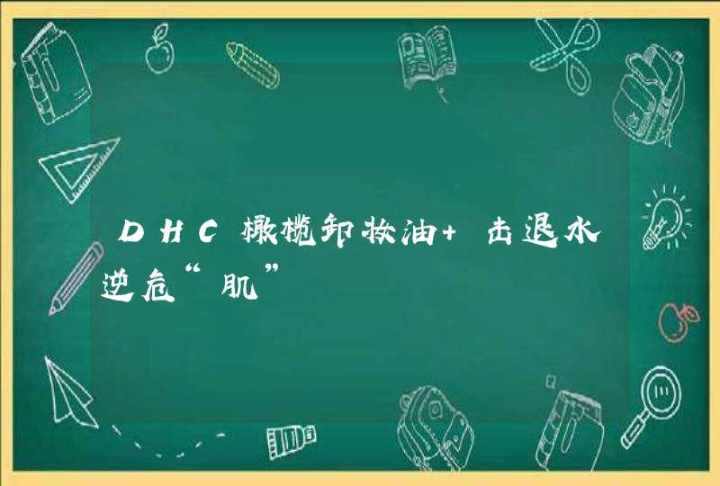 DHC橄榄卸妆油 击退水逆危“肌”,第1张