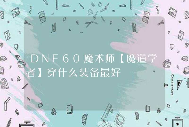 DNF60魔术师【魔道学者】穿什么装备最好,第1张