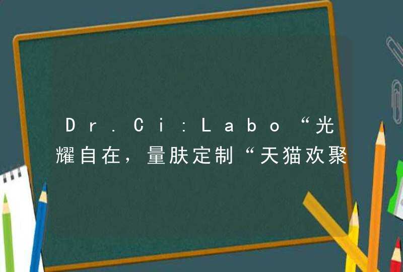 Dr.Ci:Labo“光耀自在，量肤定制“天猫欢聚日盛典 品牌大使李荣浩现身助阵,第1张