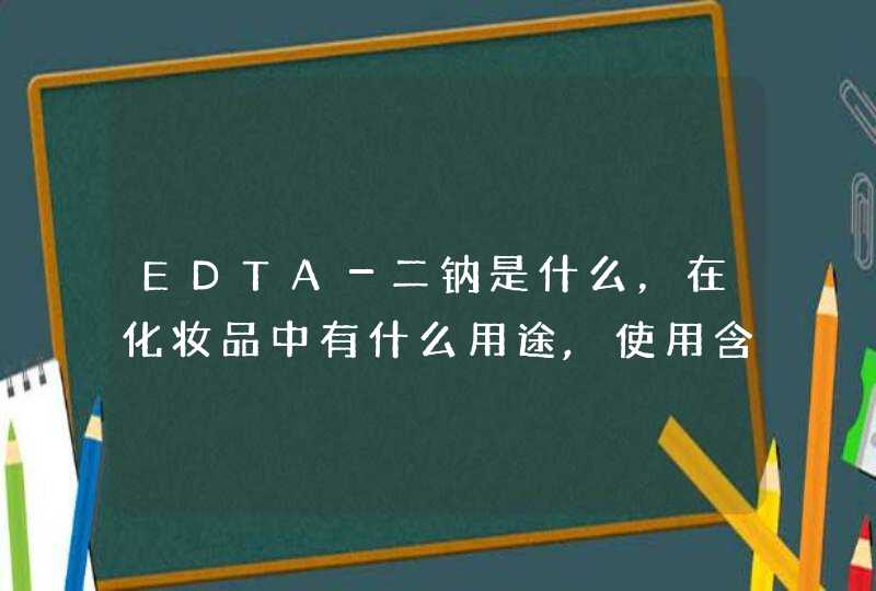 EDTA－二钠是什么，在化妆品中有什么用途,使用含有EDTA－二钠的化妆品对人体有没有害处,第1张