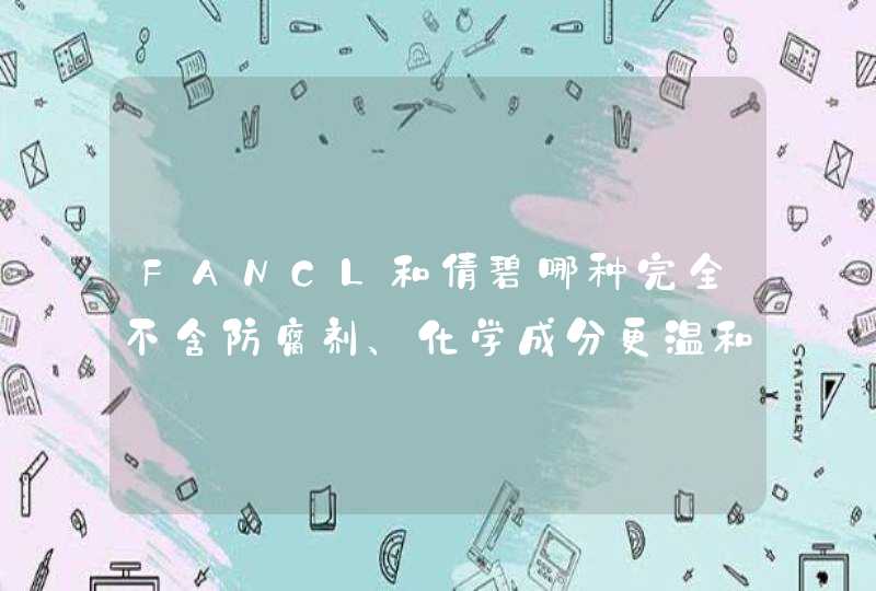 FANCL和倩碧哪种完全不含防腐剂、化学成分更温和,第1张