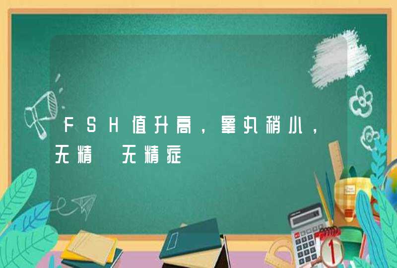 FSH值升高，睾丸稍小，无精【无精症】,第1张