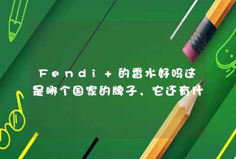 Fendi 的香水好吗这是哪个国家的牌子，它还有什么产品,第1张