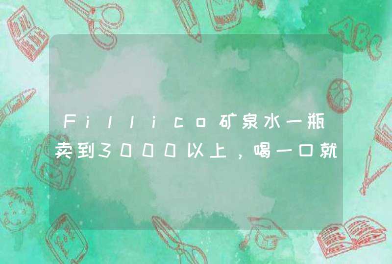 Fillico矿泉水一瓶卖到3000以上，喝一口就几十元，它凭什么这么贵,第1张