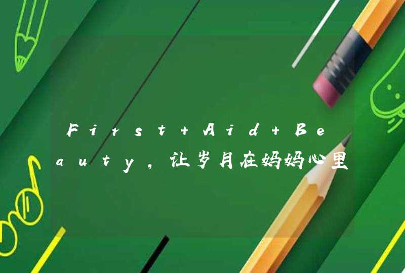 First Aid Beauty，让岁月在妈妈心里积淀，不在脸上留痕,第1张