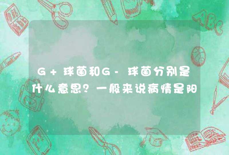 G+球菌和G-球菌分别是什么意思？一般来说病情是阳性好还是阴性好？,第1张