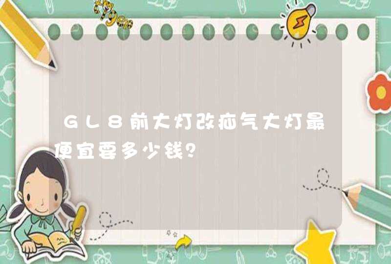 GL8前大灯改疝气大灯最便宜要多少钱？,第1张