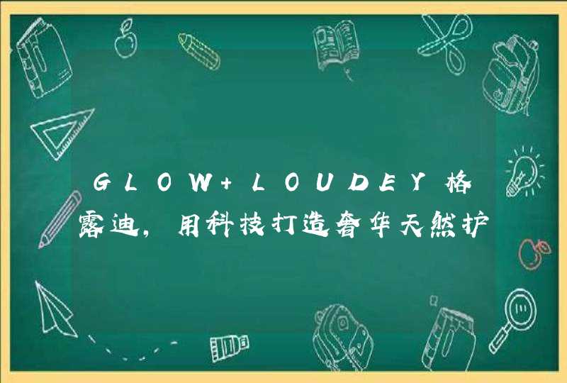 GLOW LOUDEY格露迪，用科技打造奢华天然护肤品牌,第1张