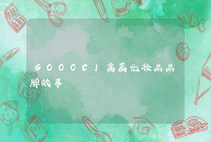 GOOOCI高茜化妆品品牌故事,第1张