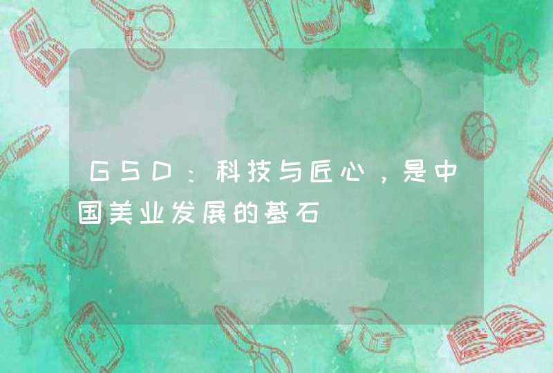 GSD：科技与匠心，是中国美业发展的基石,第1张