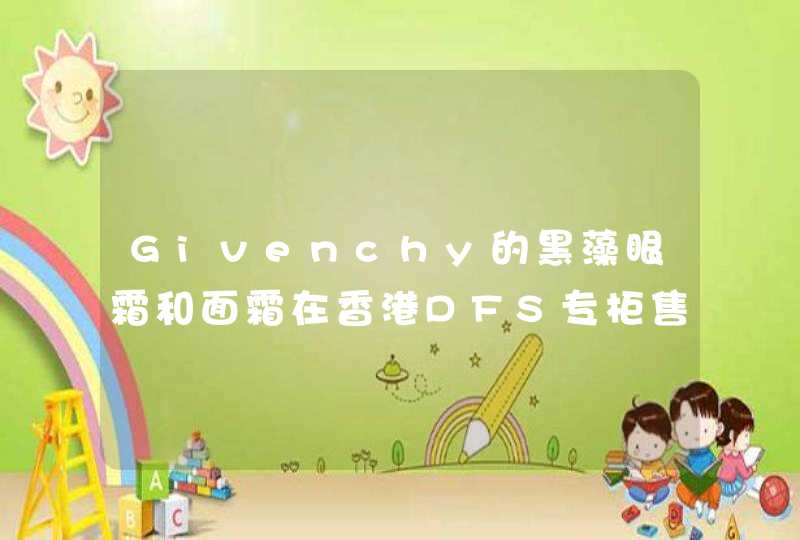 Givenchy的黑藻眼霜和面霜在香港DFS专柜售价分别是多少港币？有套装不？套装几钱？,第1张