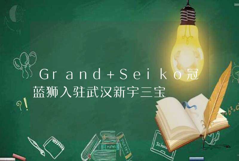 Grand Seiko冠蓝狮入驻武汉新宇三宝,第1张