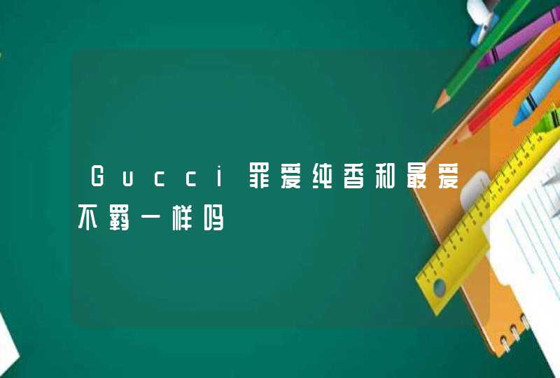 Gucci罪爱纯香和最爱不羁一样吗,第1张