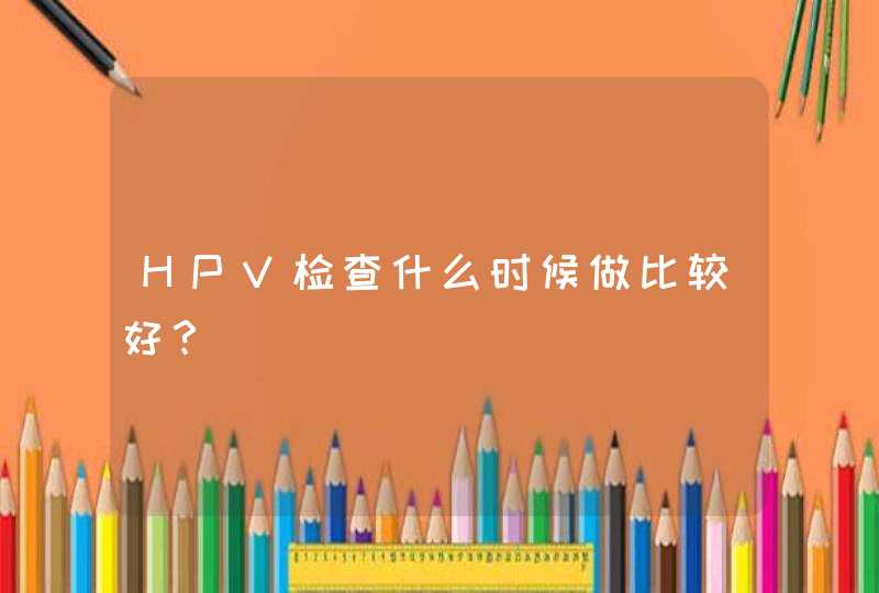 HPV检查什么时候做比较好？,第1张