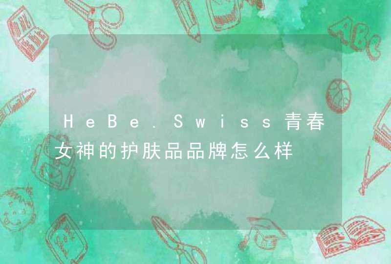 HeBe.Swiss青春女神的护肤品品牌怎么样,第1张