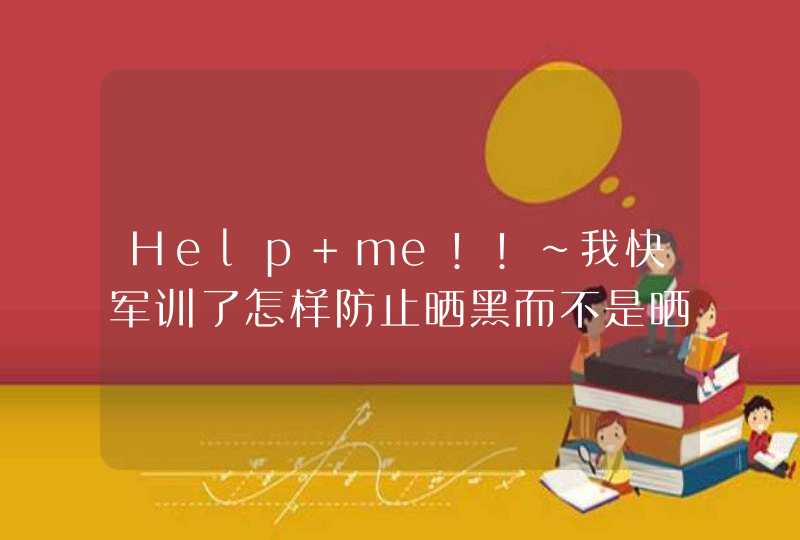 Help me!!~我快军训了怎样防止晒黑而不是晒伤,第1张