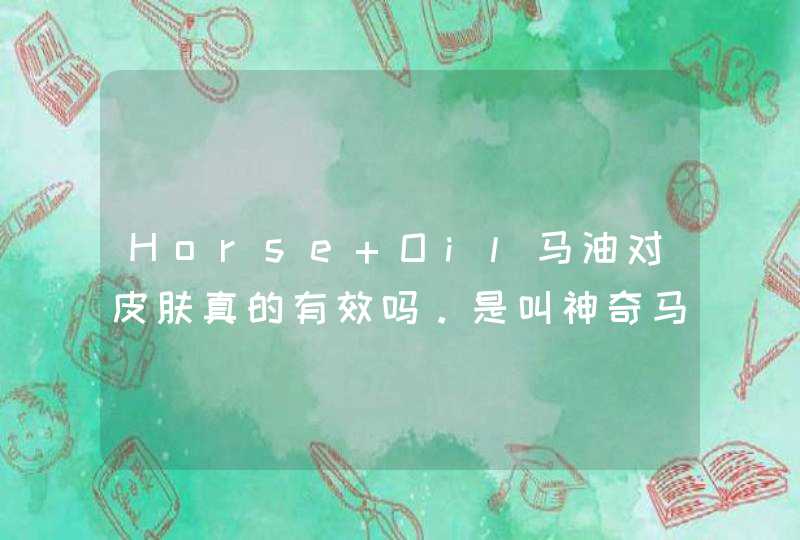 Horse Oil马油对皮肤真的有效吗。是叫神奇马油吗..,第1张