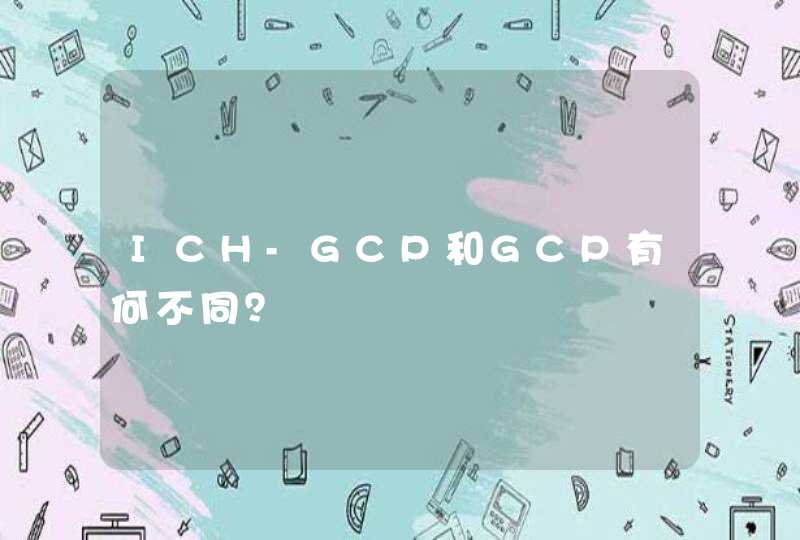 ICH-GCP和GCP有何不同？,第1张