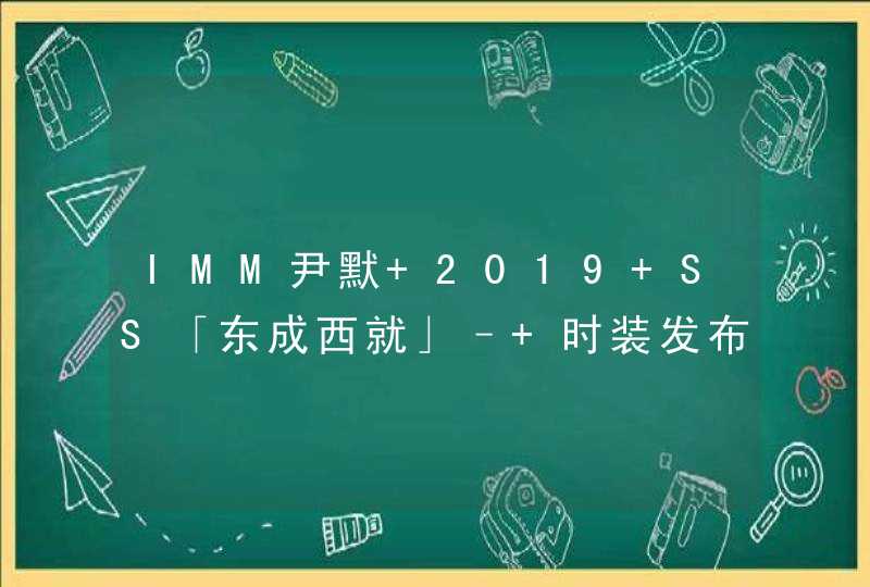 IMM尹默 2019 SS「东成西就」– 时装发布会开启,第1张