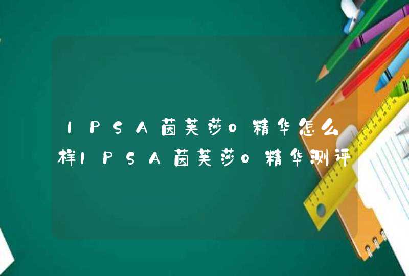 IPSA茵芙莎0精华怎么样IPSA茵芙莎0精华测评,第1张