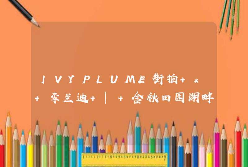 IVYPLUME街拍 x 李兰迪 | 金秋田园湖畔 撞见精灵少女,第1张