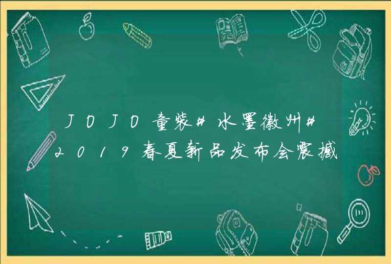 JOJO童装#水墨徽州#2019春夏新品发布会震撼启幕,第1张