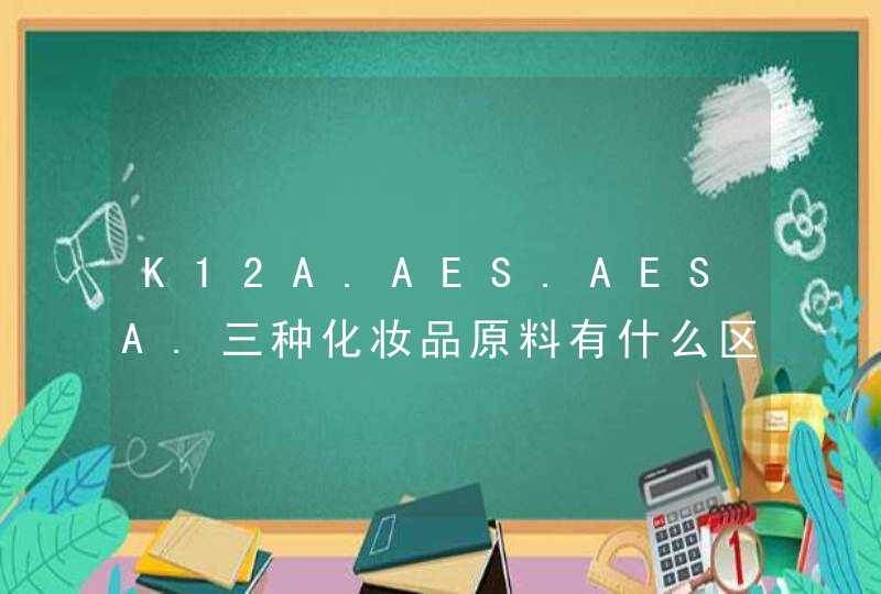 K12A.AES.AESA.三种化妆品原料有什么区别,第1张