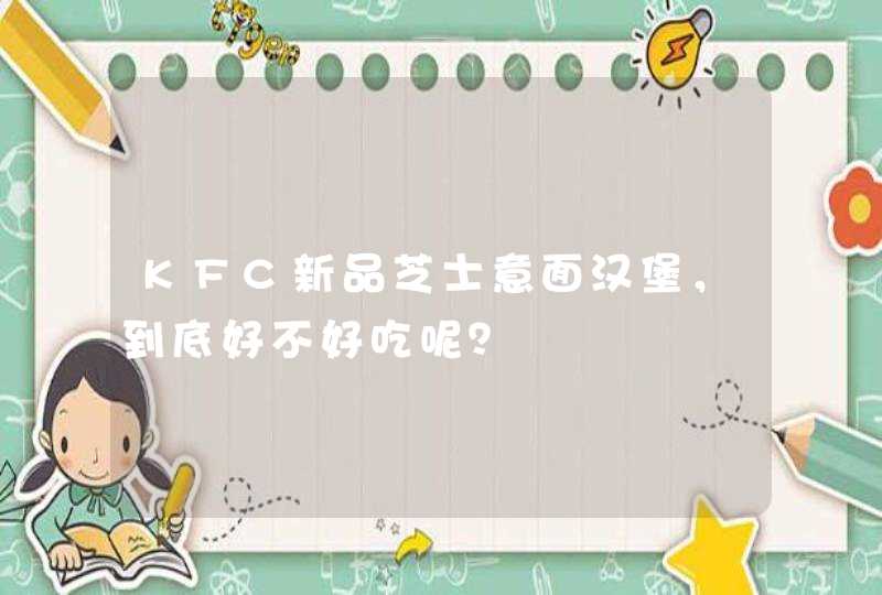 KFC新品芝士意面汉堡，到底好不好吃呢？,第1张