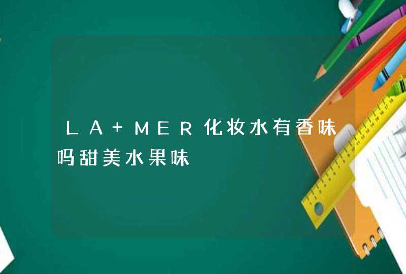 LA MER化妆水有香味吗甜美水果味,第1张