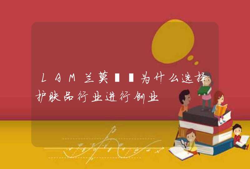 LAM兰莫熙熙为什么选择护肤品行业进行创业,第1张