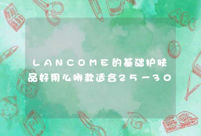 LANCOME的基础护肤品好用么哪款适合25－30岁的人用,第1张