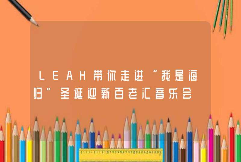 LEAH带你走进“我是海归”圣诞迎新百老汇音乐会,第1张