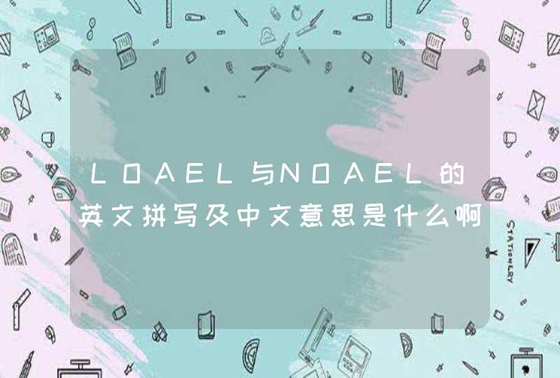 LOAEL与NOAEL的英文拼写及中文意思是什么啊？,第1张