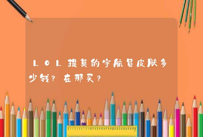 LOL提莫的宇航员皮肤多少钱?在那买?,第1张