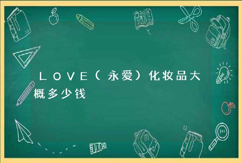 LOVE(永爱)化妆品大概多少钱,第1张