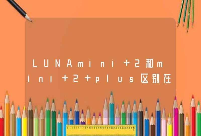 LUNAmini 2和mini 2 plus区别在哪？,第1张