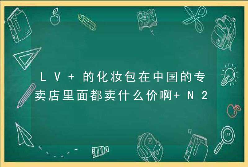 LV 的化妆包在中国的专卖店里面都卖什么价啊 N23346，和 N47516两款各卖什么价格,第1张