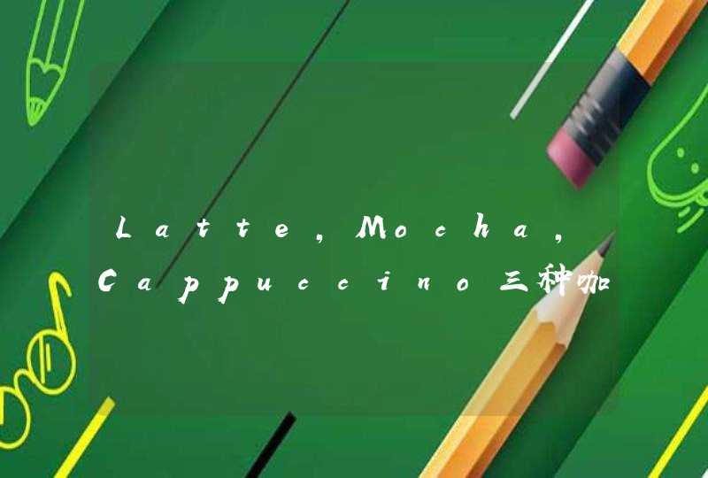 Latte,Mocha,Cappuccino三种咖啡有什么不同以及各自的种类,第1张