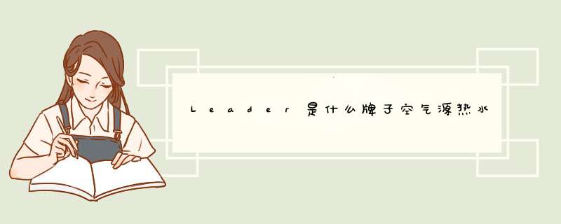 Leader是什么牌子空气源热水器,第1张 Leader是什么牌子空气源热水器,第1张