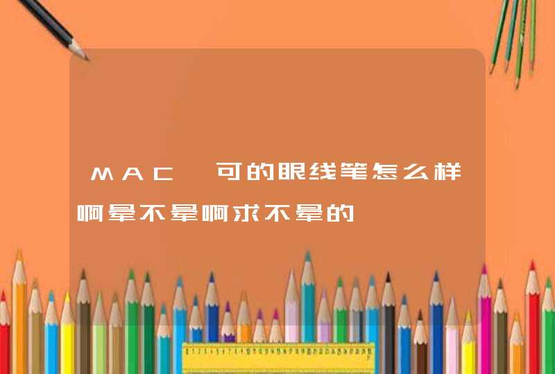 MAC魅可的眼线笔怎么样啊晕不晕啊求不晕的,第1张