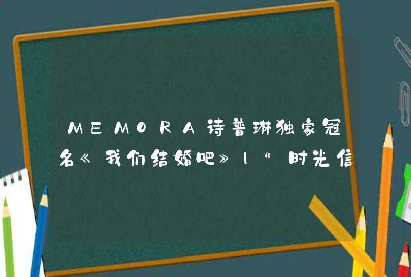 MEMORA诗普琳独家冠名《我们结婚吧》|“时光信物，为爱定制”全网活动火热征集,第1张